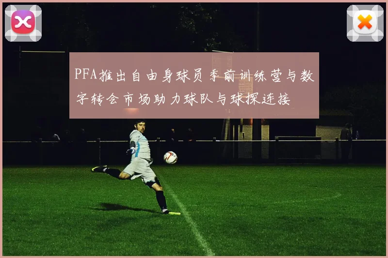 PFA推出自由身球员季前训练营与数字转会市场助力球队与球探连接