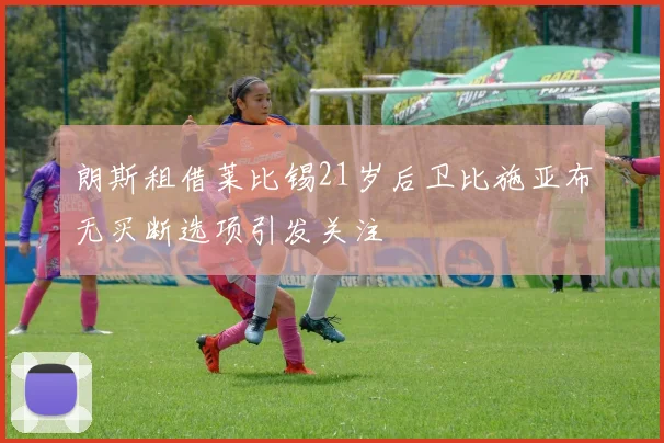 朗斯租借莱比锡21岁后卫比施亚布无买断选项引发关注