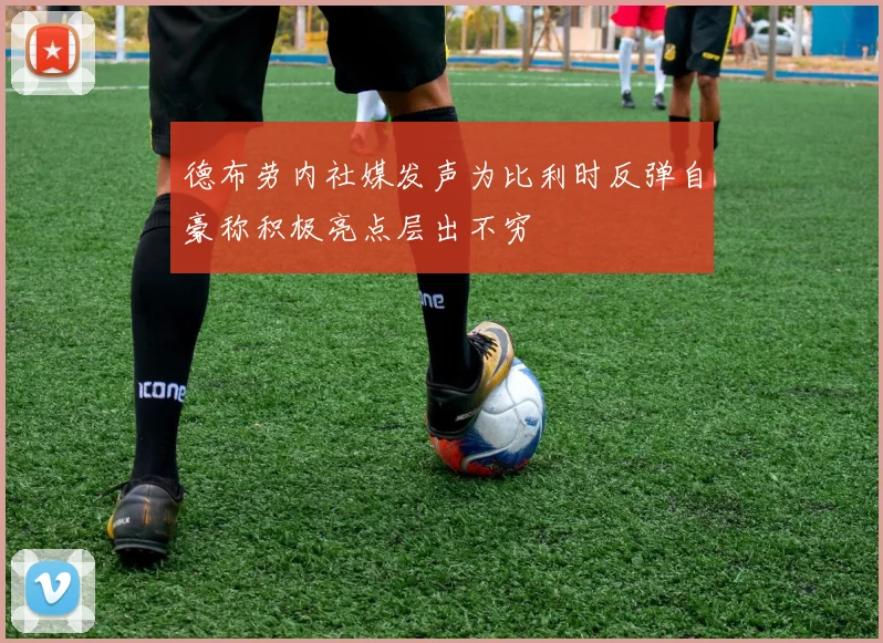 德布劳内社媒发声为比利时反弹自豪称积极亮点层出不穷