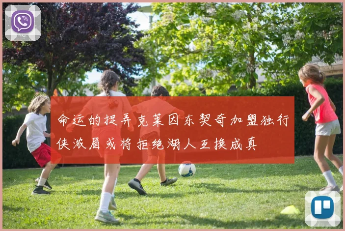 命运的捉弄克莱因东契奇加盟独行侠浓眉或将拒绝湖人互换成真