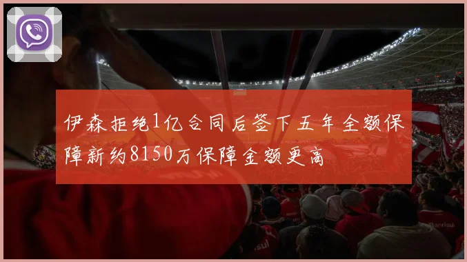 伊森拒绝1亿合同后签下五年全额保障新约8150万保障金额更高