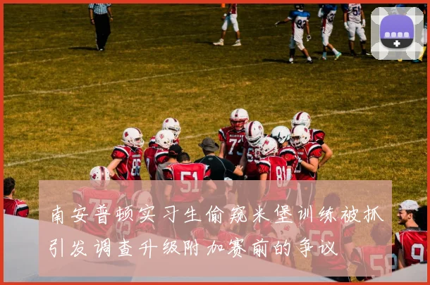 南安普顿实习生偷窥米堡训练被抓引发调查升级附加赛前的争议