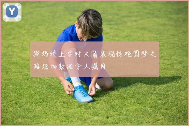 斯玛特上季对火箭表现惊艳圆梦之路场均数据令人瞩目