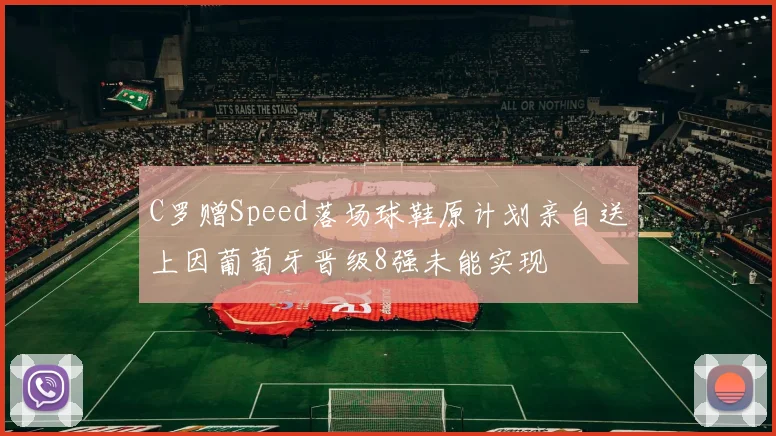 C罗赠Speed落场球鞋原计划亲自送上因葡萄牙晋级8强未能实现